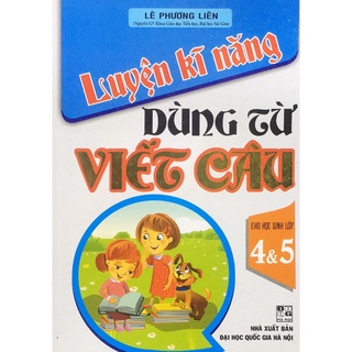 Sách - Luyện Kĩ Năng Dùng Từ Viết Câu (Cho học sinh lớp 4-5)