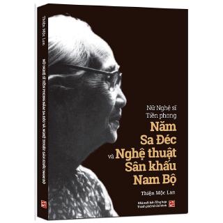 Sách - Nữ Nghệ Sĩ Tiền Phong Năm Sa Đéc Và Nghệ Thuật Sân Khấu Nam Bộ