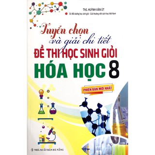 Sách - Tuyển Chọn Và Giải Chi Tiết Đề Thi Học Sinh Giỏi Hóa Học Lớp 8