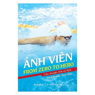 [Mã LT50 giảm 50k đơn 250k] SÁCH: Ánh Viên: From Zero to Hero - Tác giả: Đinh Hiệp, Đặng Hoàng