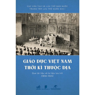 Sách - Giáo dục Việt Nam thời kỳ thuộc địa qua tài liệu và tư liệu lưu trữ (1858 - 1945) (Bìa cứng)