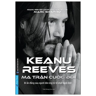 Sách - keanu reeves - ma trận cuộc đời - bí ẩn đằng sau người đàn ông tử tế nhất hành tinh