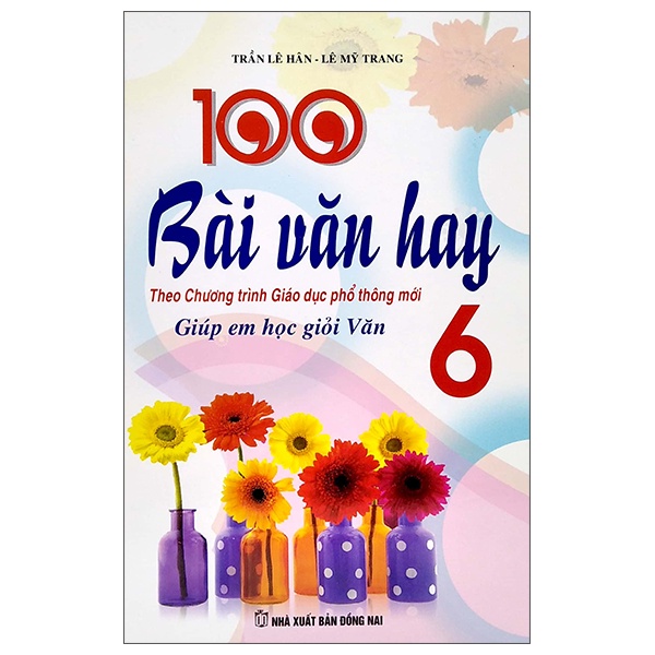 Sách 100 Bài Văn Hay - Giúp Em Học Giỏi Văn 6 (Theo Chương Trình Giáo Dục Phổ Thông Mới)