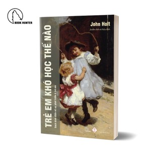 Sách Trẻ em khó học thế nào ? - John holt - Book Hunter