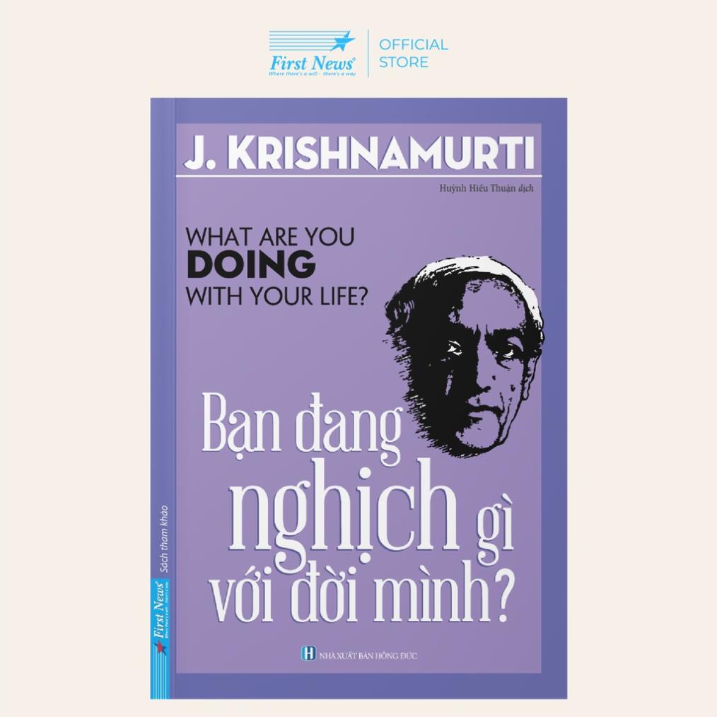 Sách J. Krishnamurti - Bạn Đang Nghịch Gì Với Đời Mình? - First News - Bản Quyền