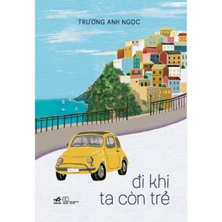 Sách Đi khi ta còn trẻ (Trương Anh Ngọc) - Nhã Nam - Bản Quyền
