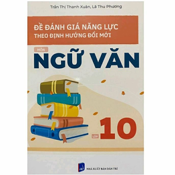 Sách: Đề Đánh Giá Năng Lực Theo Định Hướng Đổi Mới Môn Ngữ Văn Lớp 10