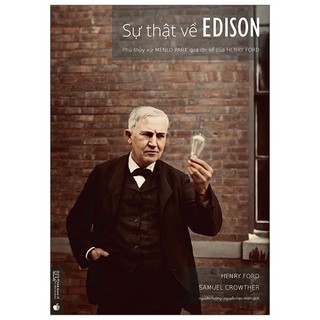 Sách Sự Thật Về Edison - Phù Thủy Xứ Menlo Park Qua Lời Kể Của Henry Ford (Tái Bản 2022)