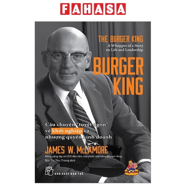 Sách Burger King - Câu Chuyện "Tuyệt Ngon" Về Khởi Nghiệp Và Nhượng Quyền Kinh Doanh