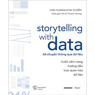 Sách - Storytelling With Data - Kể Chuyện Thông Qua Dữ Liệu (Cuốn Cẩm Nang Hướng Dẫn Trực Quan Hóa Dữ Liệu)
