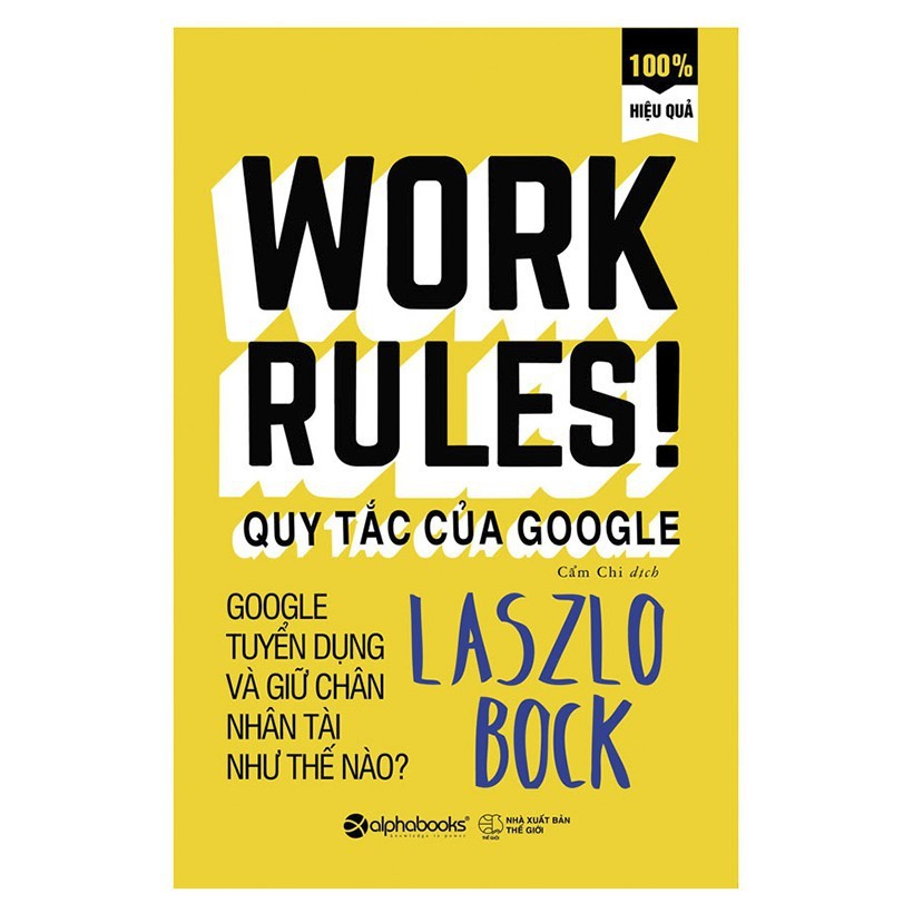 Sách - Work Rules! - Quy Tắc Của Google – Bí Mật Tuyển Dụng Và Giữ Chân Nhân Tài Của Gã Khổng Lồ Google (Tái Bản, AB)