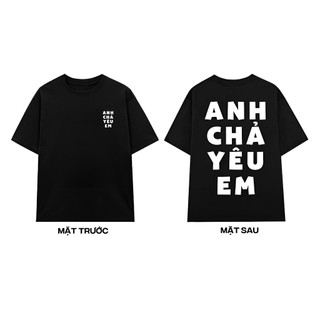 Áo thun Cổ Tròn ANH CHẢ YÊU EM dáng rộng cho Nam và nữ, 2 màu Đen và trắng