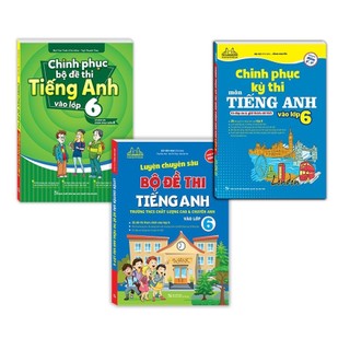 Combo 3c -Chinh phục bộ đề thi Tiếng Anh vào & Chinh phục kỳ thi môn tiếng anh & Luyện chuyên sâu bộ đề thi lớp 6