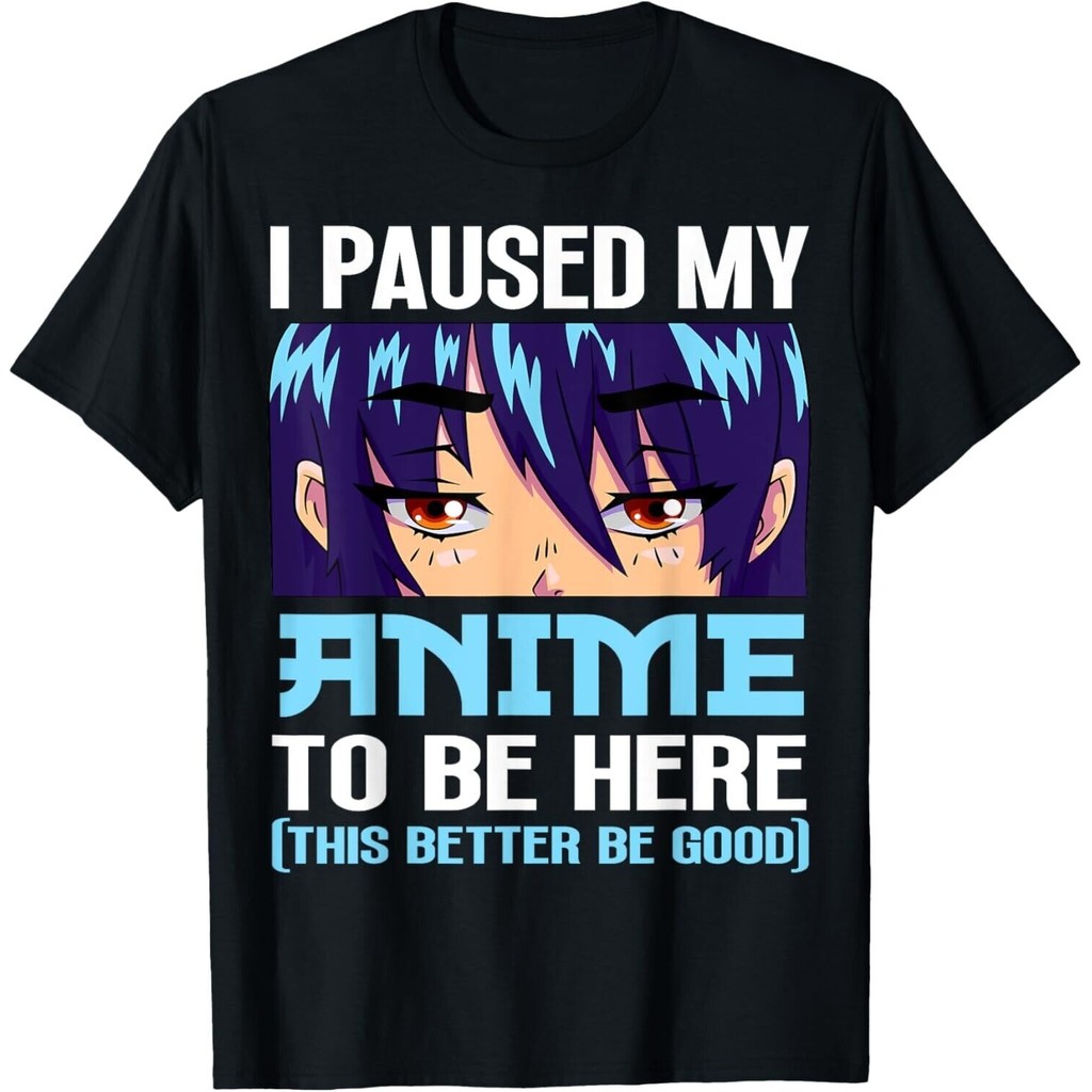 Anime Otaku I Pause My Anime To Be Here This Better Be Good Áo thun