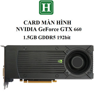  CARD MÀN HÌNH Nvidia  GTX560Ti 660 680 1.5GB 2GB  4GB - GDDR5 hàng zin tháo máy BH 6 tháng 