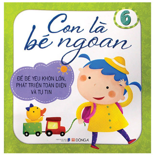 Sách - Con Là Bé Ngoan Tập 6: Để Bé Yêu Khôn Lớn, Phát Triển Toàn Diện Và Tự Tin