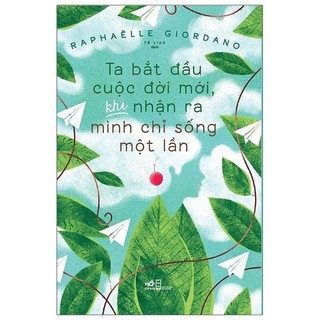 Sách Ta Bắt Đầu Cuộc Đời Mới, Khi Nhận Ra Mình Chỉ Sống Một Lần