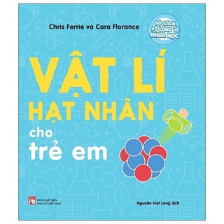 Sách Bộ Sách Vỡ Lòng Về Khoa Học - Nuclear Physics: Vật Lí Hạt Nhân Cho Trẻ Em