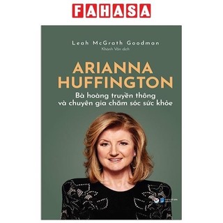Sách Arianna Huffington - Bà Hoàng Truyền Thông Và Chuyên Gia Chăm Sóc Sức Khỏe