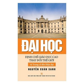 Sách - Đại Học Định Chế Giáo Dục Cao Thay Đổi Thế Giới Từ Trung Cổ Đến Hiện Đại - Nguyễn Xuân Xanh - NXB Tổng Hợp