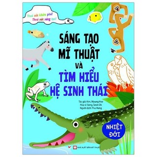 Sách - Sáng Tạo Mĩ Thuật Và Tìm Hiểu Hệ Sinh Thái: Nhiệt Đới