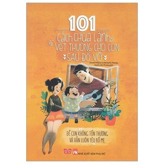 Sách - 101 cách chữa lành vết thương cho con sau đổ vỡ - để con không tổn thương và vẫn luôn yêu bố mẹ