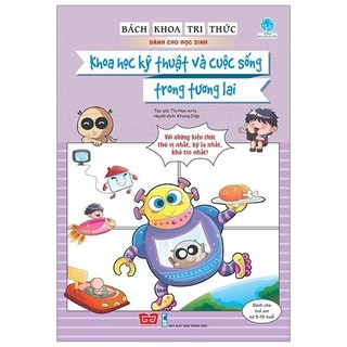 Sách - Bách Khoa Tri Thức Dành Cho Học Sinh - Khoa Học Kỹ Thuật Và Cuộc Sống Trong Tương Lai