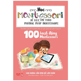 Sách - Học Montessori Để Dạy Trẻ Theo Phương Pháp Montessori - 100 Hoạt Động Montessori: Con Không Cần Ipad Để Lớn Khôn