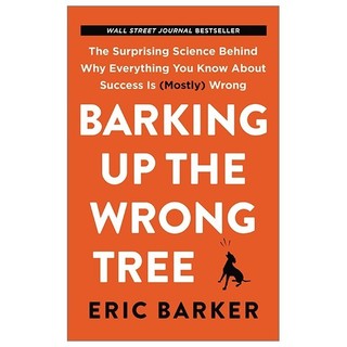 Barking Up The Wrong Tree: The Surprising Science Behind Why Everything You Know About Success Is Wrong