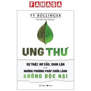 Sách Ung Thư - Sự Thật, Hư Cấu Và Gian Lận - Những Phương Pháp Chữa Bệnh Không Độc Hại (Tái Bản 2021)
