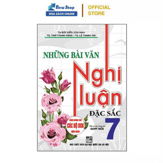  Sách Tham Khảo - Những Bài Văn Nghị Luận Đặc Sắc Lớp 7  Dùng Chung Cho Các Bộ SGK Mới Hiện Hành  - HA 