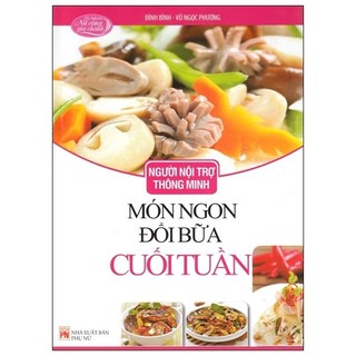 Sách Người Nội Trợ Thông Minh - Món Ngon Đổi Bữa Cuối Tuần (Tái Bản 2018)