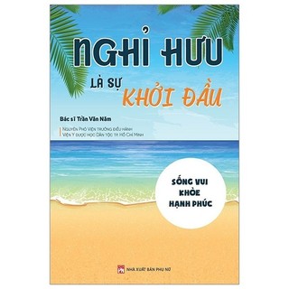 Sách - Nghỉ Hưu Là Sự Khởi Đầu - Sống Vui - Khỏe - Hạnh Phúc