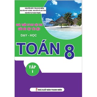 Sách - Phát Triển Tư Duy Đột Phá Giải Bài Tập Tài Liệu Dạy - Học Toán Lớp 8 (Tập 1)