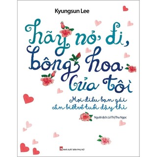 Sách - Hãy Nở Đi Bông Hoa Của Tôi - Mọi Điều Bạn Gái Cần Biết Về Tuổi Dậy Thì