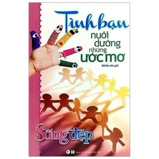 Sách - Sống Đẹp - Tình Bạn Nuôi Dưỡng Những Ước Mơ (Tái Bản 2020)