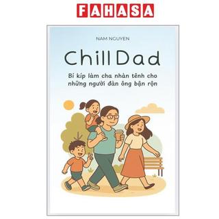 Sách - Chill Dad - Bí Kíp Làm Cha Nhàn Tênh Cho Những Người Đàn Ông Bận Rộn