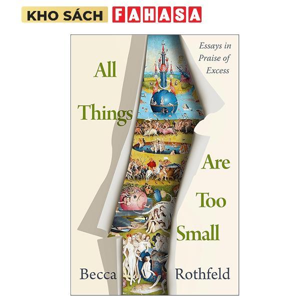 Sách ngoại văn: All Things Are Too Small - Essays In Praise Of Excess