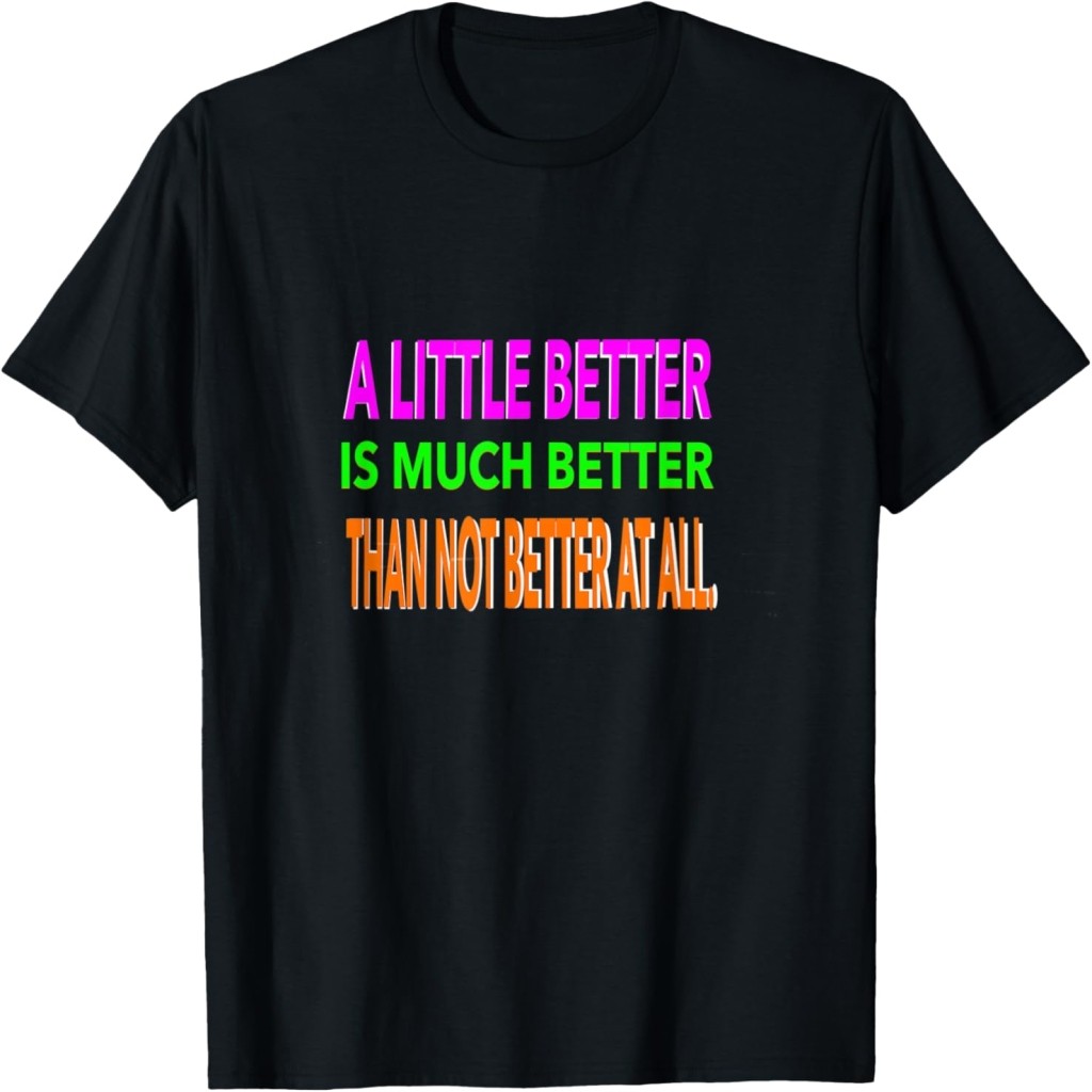 Áo thun A little better is much better than not better at all