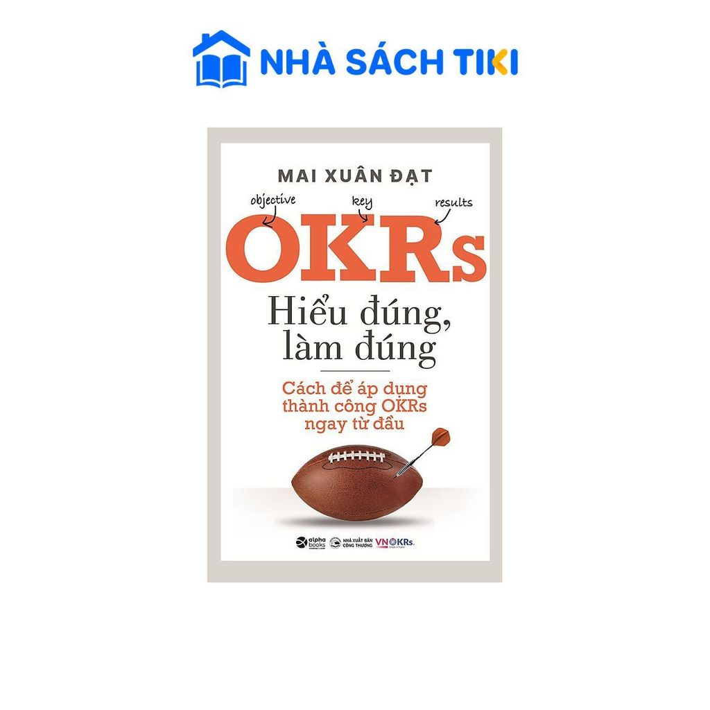 Sách OKRs - Hiểu Đúng, Làm Đúng - Cách Để Áp Dụng Thành Công OKRs Ngay Từ Đầu
