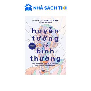 Sách Huyễn Tưởng Về Bình Thường - Sang Chấn Tâm Lý, Bệnh Tật Và Chữa Lành Trong Một Nền Văn Hóa Độc Hại