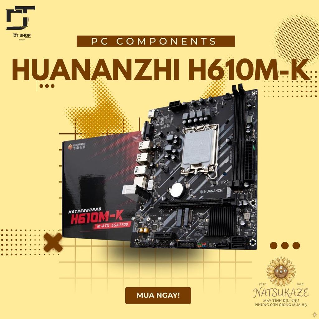 Mainboard HUANANZHI H610M-K (LGA 1700) - Chính Hãng, Hiệu Năng Vượt Trội, Siêu Bền  Natsukaze ProTec