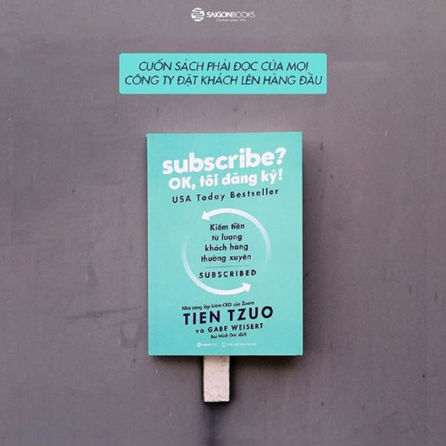 SÁCH: Subscribe? OK, tôi đăng ký! - Tác giả: Gabe Weisert, Tien Tzuo  - SaiGonBooks