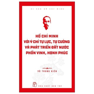 Sách - di sản hồ chí minh - hồ chí minh với ý chí tự lực, tự cường và khát vọng phát triển đất nước phồn vinh, hạnh phúc