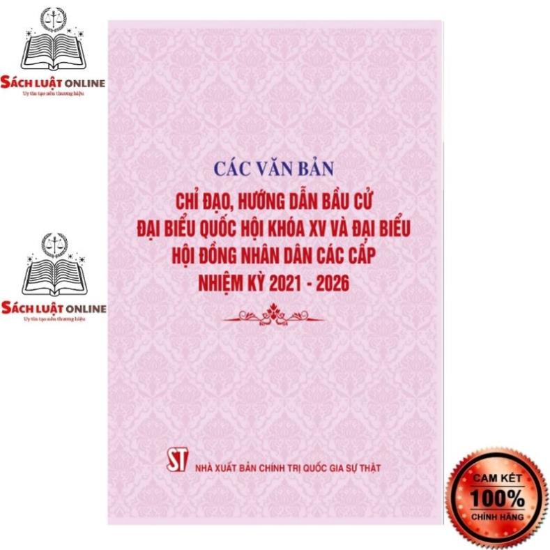 Sách - Các văn bản chỉ đạo hướng dẫn bầu cử đại biểu Quốc hội khóa XV và đại biểu hội đồng nhân dân..-NXB CNQG Sự Thật