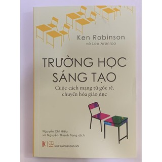 Sách -Trường Học Sáng Tạo - Cuộc cách mạng từ gốc rễ, chuyển hóa giáo dục