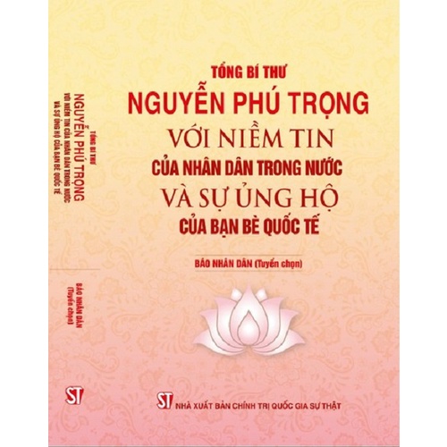 Sách - Tổng Bí thư Nguyễn Phú Trọng với niềm tin của nhân dân trong nước và sự ủng hộ của bạn bè quốc tế