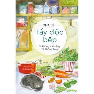 Sách - Tẩy Độc Bếp - Vì Không Thể Sống Mà Không Ăn Gì - Pha Lê - NXB Trẻ