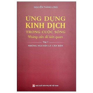 Sách - Ứng Dụng Kinh Dịch Trong Cuộc Sống - Những Vấn Đề Liên Quan - Tập 1: Những Nguyên Lý Căn Bản - Nguyễn Thăng Long0