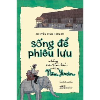 Sách - Sống để phiêu lưu: Những cuộc thám hiểm của ông Năm Yersin